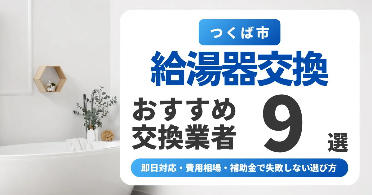 つくば市の給湯器交換おすすめ業者9選｜即日対応・費用相場・補助金で失敗しない選び方