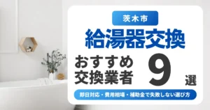 茨木市の給湯器交換おすすめ業者9選｜即日対応・費用相場・補助金で失敗しない選び方