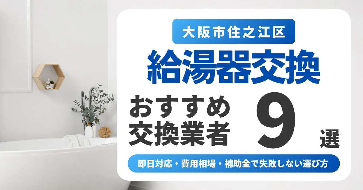 大阪市住之江区の給湯器交換おすすめ業者9選｜即日対応・費用相場・補助金で失敗しない選び方