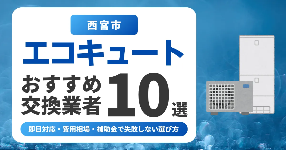 西宮市のエコキュート交換おすすめ業者10選｜費用相場・補助金・失敗しない選び方