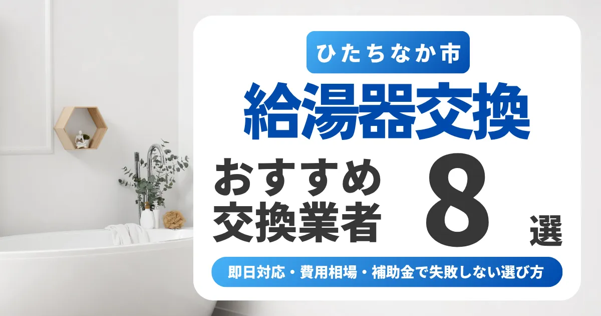 ひたちなか市の給湯器交換おすすめ業者8選｜即日対応・費用相場・補助金で失敗しない選び方
